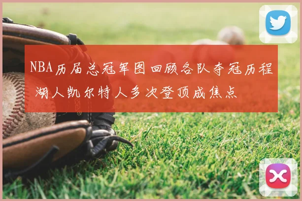 NBA历届总冠军图回顾各队夺冠历程 湖人凯尔特人多次登顶成焦点
