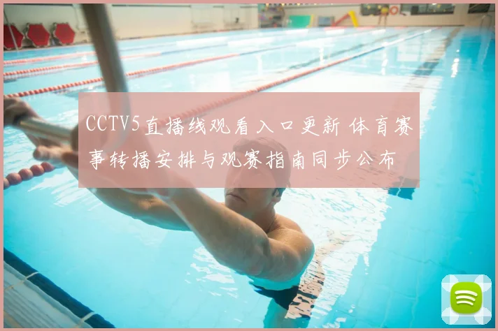 CCTV5直播线观看入口更新 体育赛事转播安排与观赛指南同步公布