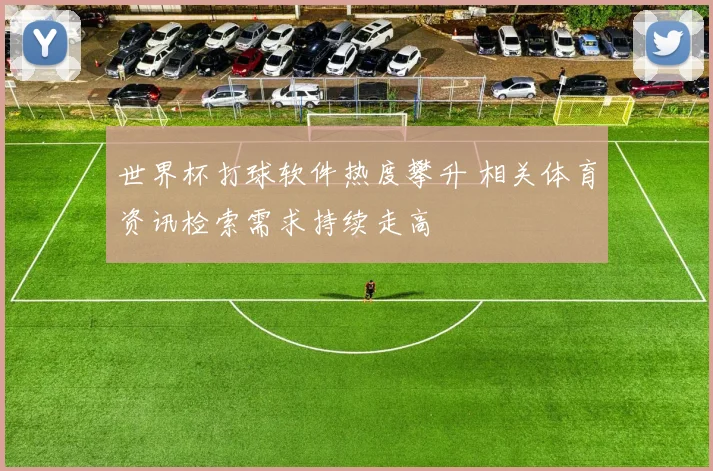 世界杯打球软件热度攀升 相关体育资讯检索需求持续走高