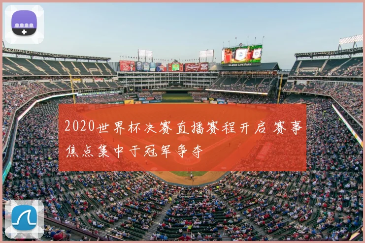 2020世界杯决赛直播赛程开启 赛事焦点集中于冠军争夺