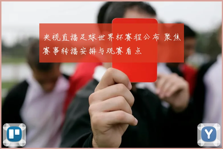 央视直播足球世界杯赛程公布 聚焦赛事转播安排与观赛看点