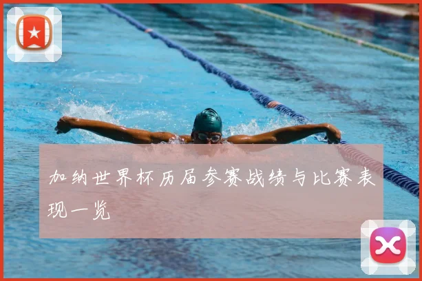 加纳世界杯历届参赛战绩与比赛表现一览