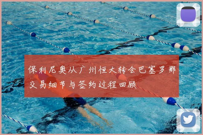 保利尼奥从广州恒大转会巴塞罗那交易细节与签约过程回顾