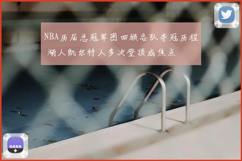 NBA历届总冠军图回顾各队夺冠历程 湖人凯尔特人多次登顶成焦点