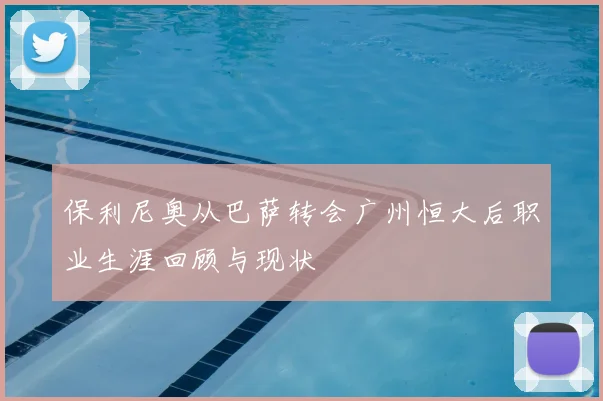 保利尼奥从巴萨转会广州恒大后职业生涯回顾与现状