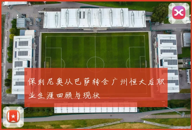 保利尼奥从巴萨转会广州恒大后职业生涯回顾与现状