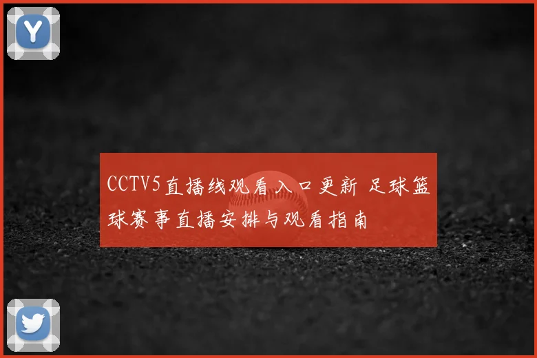CCTV5直播线观看入口更新 足球篮球赛事直播安排与观看指南
