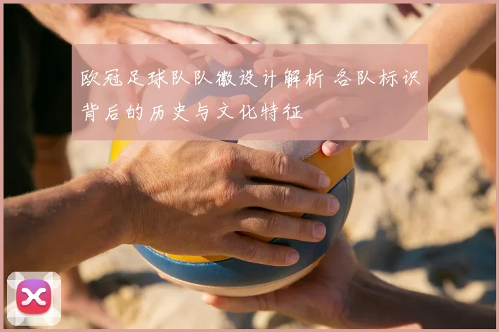 欧冠足球队队徽设计解析 各队标识背后的历史与文化特征