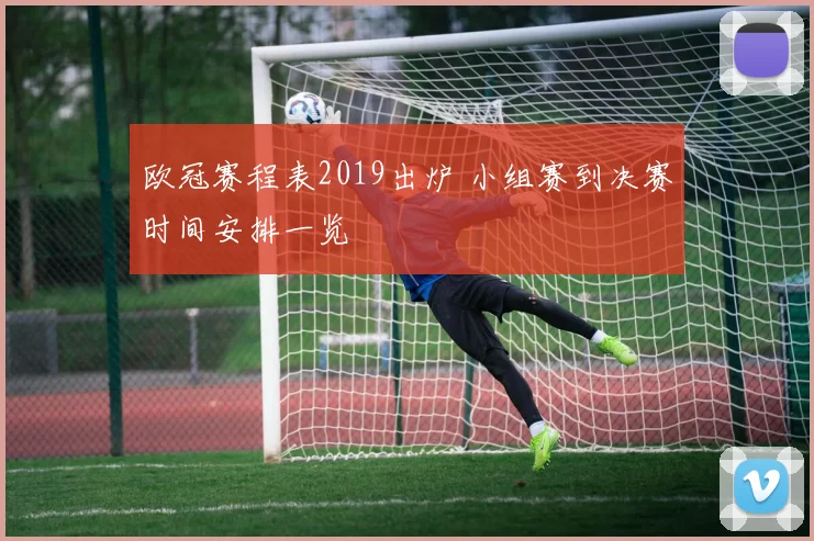 欧冠赛程表2019出炉 小组赛到决赛时间安排一览